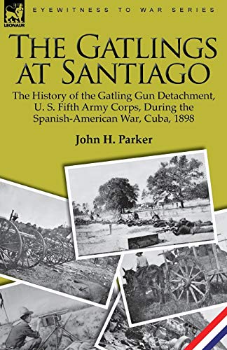 9781846779114: The Gatlings at Santiago: the History of the Gatling Gun Detachment, U. S. Fifth Army Corps, During the Spanish-American War, Cuba, 1898