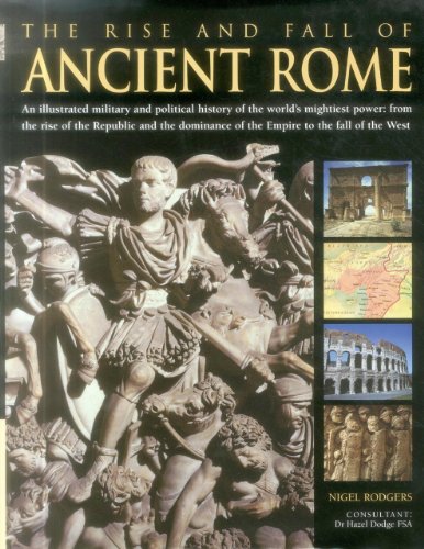 Imagen de archivo de The Rise And Fall Of Ancient Rome: An Illustrated Military And Political History Of The Worlds Mightiest Power: From The Rise Of The Republic And The Dominance Of The Empire To The Fall Of The West a la venta por New Legacy Books