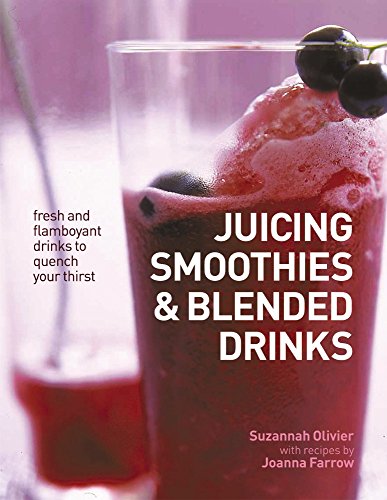 Juicing, Smoothies & Blended Drinks: Fresh And Flamboyant Drinks To Quench Your Thirst