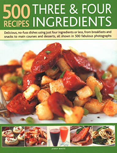 9781846817311: 500 Recipes: Three and Four Ingredients: Delicious, No-Fuss Dishes Using Just Four Ingredients Or Less, From Breakfast And Snacks To Main Courses And Desserts, All Shown In 500 Fabulous Photographs