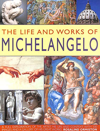 Stock image for The Life and Works of Michelangelo. A Full Exploration of the Artist, His Life and Context, with 500 Images and a Gallery of His Great Works. for sale by WorldofBooks