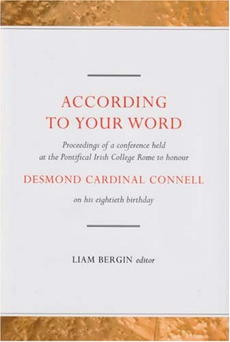 Stock image for According to Your Word: Proceedings of a Conference Held on Saturday 4 March 2006 at the Pontifical College Rome to Honour Desmond Cardinal Connell on His Eightieth Birthday for sale by WorldofBooks