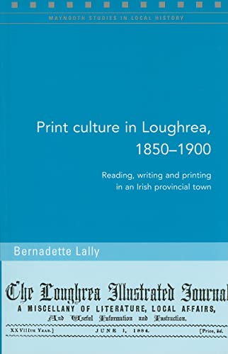 Stock image for Print Culture in Loughrea, 1850-1900: Reading, Writing and Printing in an Irish Provincial Town: 78 (Maynooth Studies in Local History) for sale by WorldofBooks