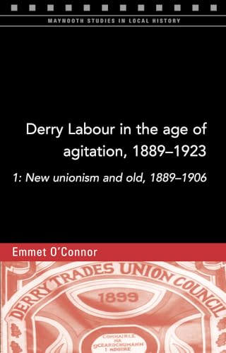 9781846825149: Derry Labour in the age of agitation, 1889-1923: 1: New unionism and old, 1889-1906 (113) (Maynooth Studies in Local History)