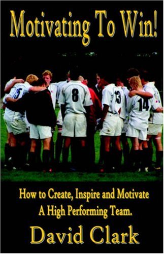 Motivating to Win!: How to Create, Inspire and Motivate a High Performing Team (9781846854231) by David Clark