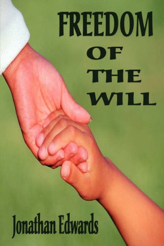 Freedom of the Will: A Careful and Strict Inquiry into the Modern Prevailing Notions of That Freedom of Will - Which is Supposed to be Essential to Moral Agency, Virtue, and Vice, Reward and Punishment, Praise and Blame - Edwards, Jonathan