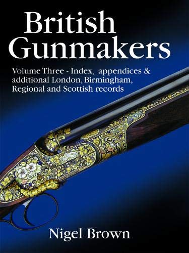 9781846890796: British Gunmakers - Limited Edition: Volume Three - Index, Appendices and Additional London, Birmingham, Regional and Scottish Records: 3