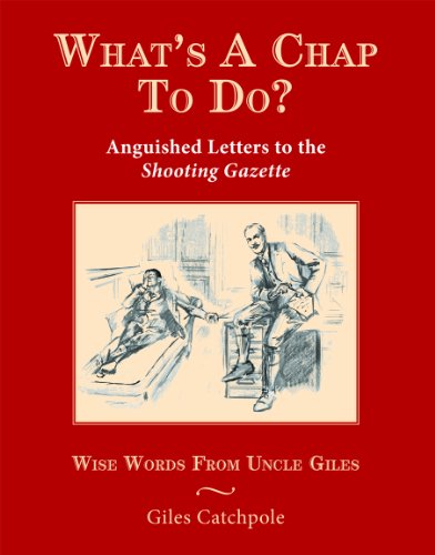 WHAT'S A CHAP TO DO? ANGUISHED LETTERS TO THE SHOOTING GAZETTE. WISE WORDS FROM UNCLE GILES. By Giles Catchpole. - Catchpole (Giles).