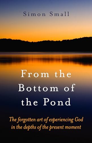 Beispielbild fr From the Bottom of the Pond: The Forgotten Art of Experiencing God in the Depths of the Present Moment zum Verkauf von WorldofBooks