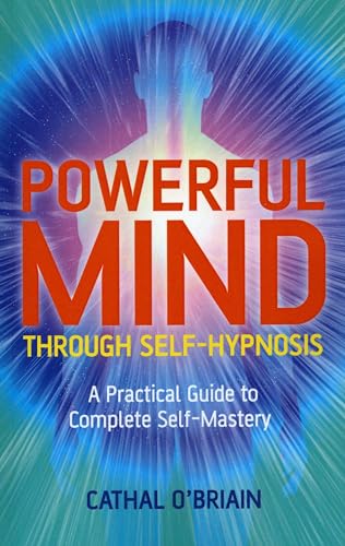 POWERFUL MIND THROUGH SELF-HYPNOSIS: A Practical Guide To Complete Self-Mastery