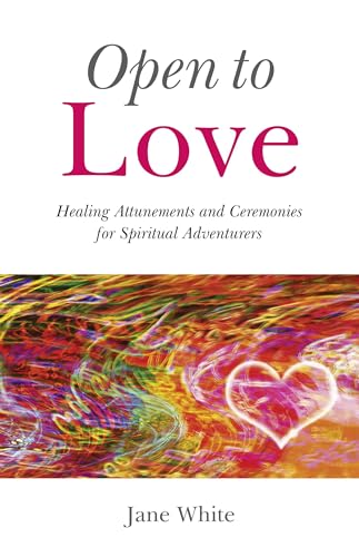 OPEN TO LOVE: Healing Attunements & Ceremonies For Spiritual Adventures