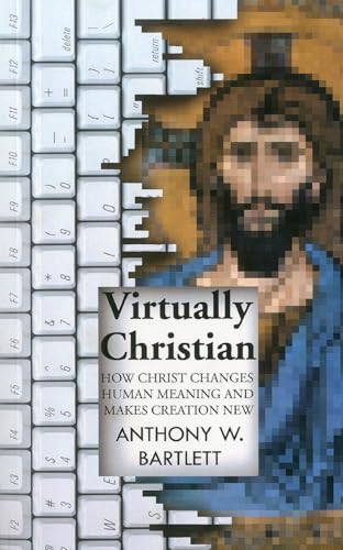 9781846943966: Virtually Christian – How Christ Changes Human Meaning and Makes Creation New