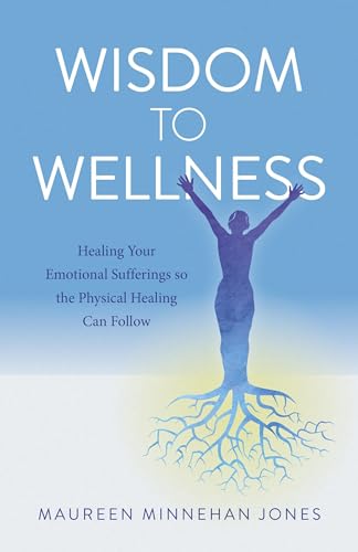 Wisdom to Wellness: Healing Your Emotional Sufferings so the Physical Healing Can Follow (9781846943997) by Jones, Maureen