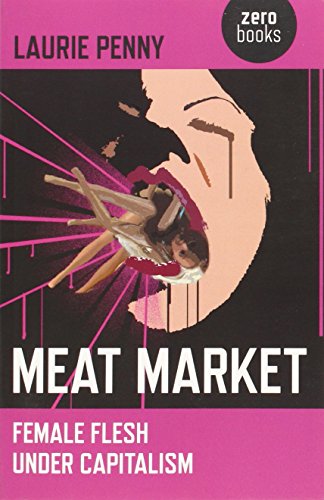 Meat Market: Female Flesh Under Capitalism - Laurie Penny