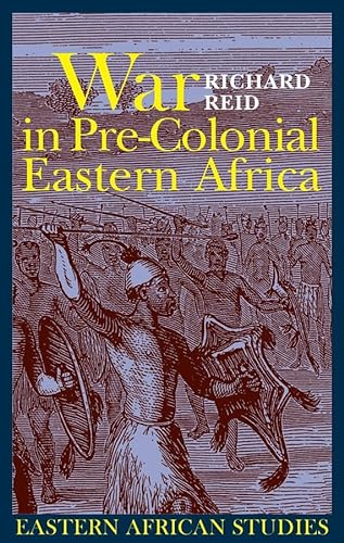War in Pre-colonial Eastern Africa: The Patterns and Meanings of State-level Conflict in the 19th Century (Eastern African Studies) (9781847016041) by Richard J. Reid