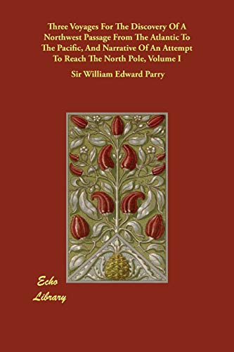 Three Voyages For The Discovery Of A Northwest Passage From The Atlantic To The Pacific, And Narrative Of An Attempt To Reach The North Pole, Volume I - Parry, Sir William Edward