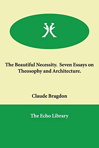 The Beautiful Necessity.: Seven Essays on Theosophy And Architecture. (9781847028587) by Bragdon, Claude