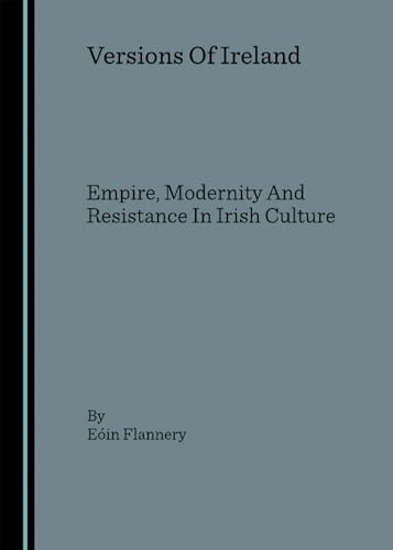 9781847180506: Versions Of Ireland: Empire, Modernity And Resistance In Irish Culture