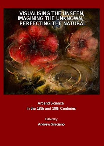 9781847185426: Visualising the Unseen, Imagining the Unknown, Perfecting the Natural: Art and Science in the 18th and 19th Centuries