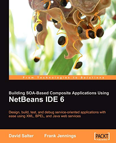 Building SOA-Based Composite Applications Using NetBeans IDE 6: Design, Build, Test, and Debug Service-Oriented Applications with Ease Using XML, BPEL, and Java Web Services (9781847192622) by Salter, David; Jennings, Frank