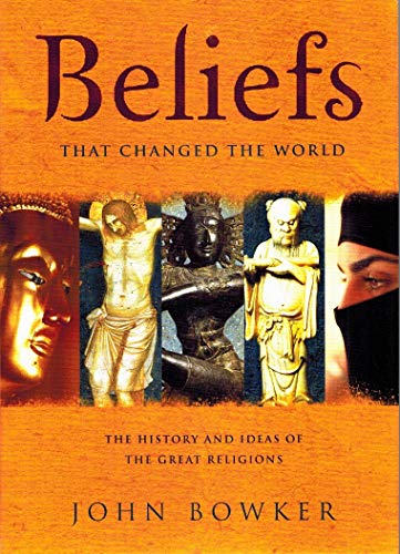 Beliefs That Changed the World: The History and Ideas of the Great Religions - Bowker, John