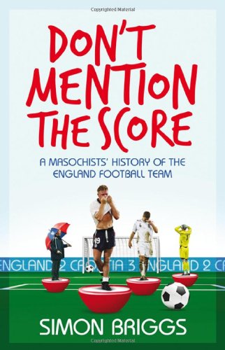 9781847244093: Don't Mention the Score: A Masochist's History of England's National Football Team