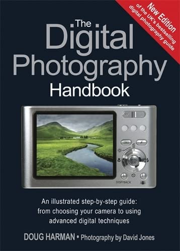 Stock image for The Digital Photography Handbook. An Illustrated Step By Step Guide From Choosing Your Camera to Using Advanced Digital Techniques for sale by The London Bookworm