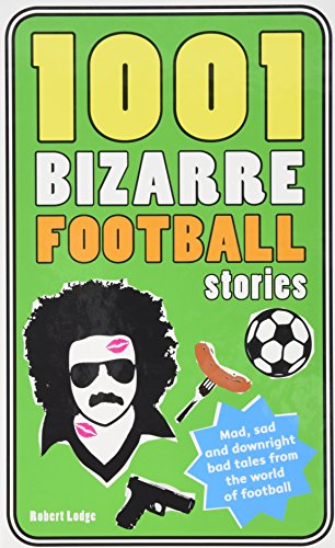 9781847325419: 1001 Bizarre Football Stories: Mad, Bad and Downright Sad Tales From the World of Football (1001 Ridiculous Series)