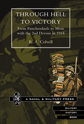 Through Hell to Victory. from Passchendaele to Mons with the 2nd Devons in 1918. (9781847341099) by Colwill, R A