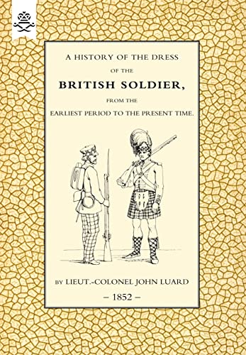 Beispielbild fr HISTORY OF THE DRESS OF THE BRITISH SOLDIER (FROM THE EARLIEST PERIOD TO THE PRESENT TIME)1852 zum Verkauf von Naval and Military Press Ltd
