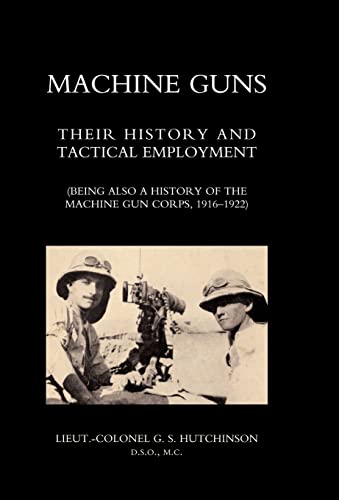 Imagen de archivo de MACHINE GUNS: Their history and tactical employment (Being also a history of the Machine Gun Corps, 1916-1922) a la venta por Naval and Military Press Ltd