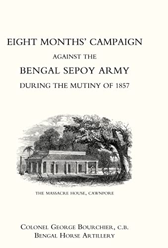 Stock image for EIGHT MONTHS   CAMPAIGN AGAINST THE BENGAL SEPOY ARMY DURING THE MUTINY OF 1857 for sale by Naval and Military Press Ltd