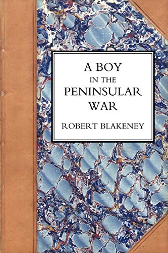 Beispielbild fr BOY IN THE PENINSULAR WAR, THE SERVICES, ADVENTURES, AND EXPERIENCES OF ROBERT BLACKENEY SUBALTERN IN THE 28TH REGIMENT zum Verkauf von Chiron Media