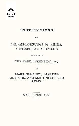 Stock image for Instructions for Serjeant-Instructors of Militia, Yeomanry, and Volunteers In Regard to The Care, Inspection &c of Martini-Henry, Martini-Metford, and Martini-Enfield Arms 1896 for sale by GF Books, Inc.