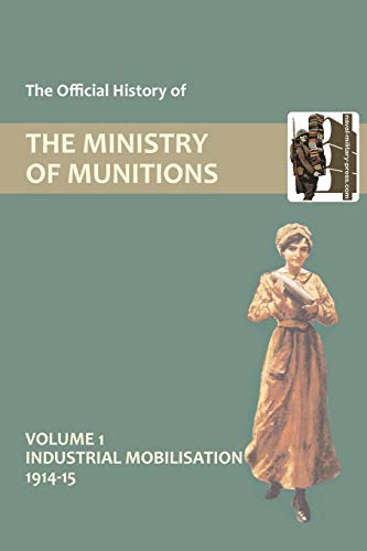 The Official History of THE MINISTRY OF MUNITIONS VOLUME I Industrial Mobilization 1914-15 (9781847348753) by Compiled By HMSO, Compiled By HMSO