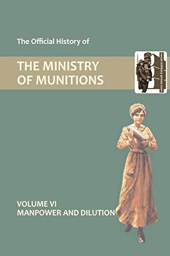 Stock image for The Official History of THE MINISTRY OF MUNITIONS VOLUME VI Manpower and Dilution for sale by Lucky's Textbooks