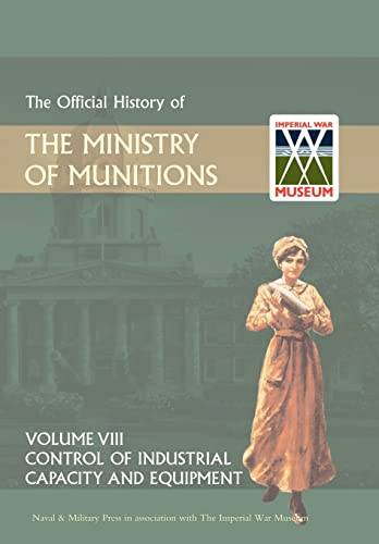 Stock image for OFFICIAL HISTORY OF THE MINISTRY OF MUNITIONSVOLUME VIII: Control of Industrial Capacity and Equipment for sale by Naval and Military Press Ltd