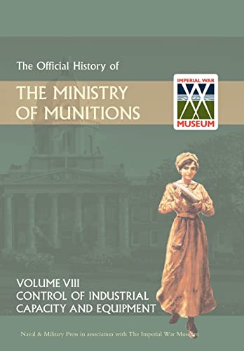 9781847348951: Official History of the Ministry of Munitions Volume VIII: Control of Industrial Capacity and Equipment