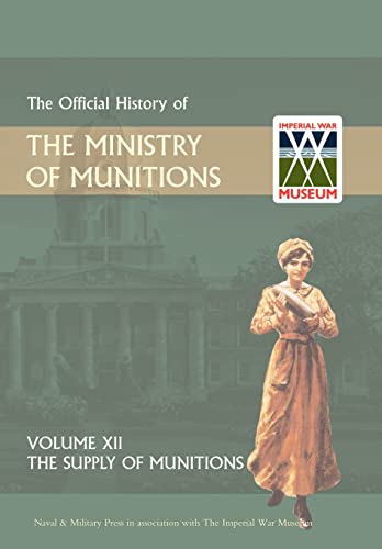 Stock image for OFFICIAL HISTORY OF THE MINISTRY OF MUNITIONSVOLUME XII: The Supply of Munitions for sale by Naval and Military Press Ltd