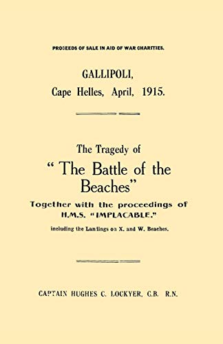 Imagen de archivo de Gallipoli, Cape Helles, April 1915 The Tragedy of The Battle of the Beaches together with the proceedings of HMS Implacable including the landings on X and W Beaches a la venta por PBShop.store US