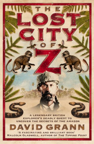 9781847374790: The Lost City of Z: A Legendary British Explorer's Deadly Quest to Uncover the Secrets of the Amazon