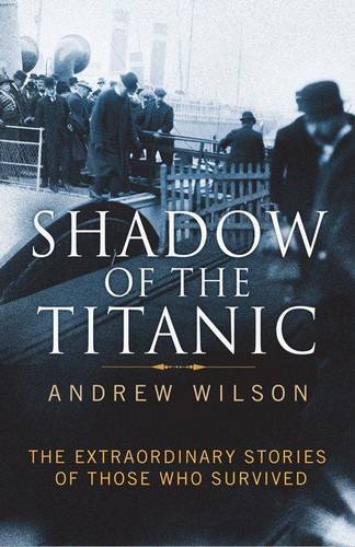 Shadow of the Titanic: The Extraordinary Stories of Those Who Survived (9781847377319) by Wilson, Andrew