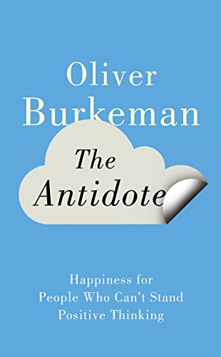 9781847678645: The Antidote: Happiness for People Who Can't Stand Positive Thinking. Oliver Burkeman