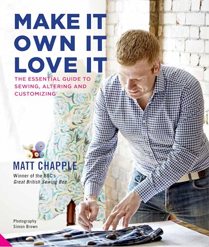 Stock image for Make It, Own It, Love It: The Essential Guide to Sewing, Altering and Customizing Chapple, Matt for sale by Aragon Books Canada
