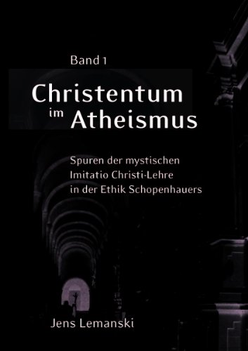 Christentum Im Atheismus: v. 1: Spuren Der Mystischen Imitatio Christi-Lehre in Der Ethik Schopenhauers - Lemanski, Jens