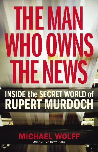 The Man Who Owns the News: Inside the Secret World of Rupert Murdoch - Michael Wolff