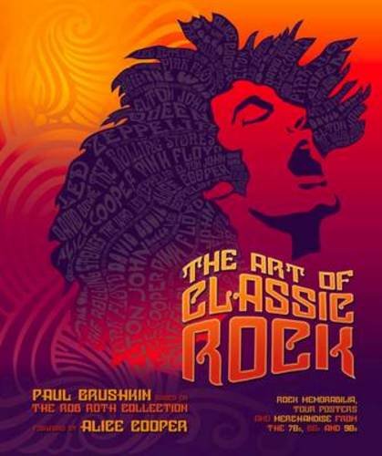 Art of Classic Rock. Rock Memorabilia, Tour Posters and Merchandise from the 70s, 80s and 90s. By Paul Grushkin based on the Rob Roth Collection. Foreword by Alice Cooper. - Grushkin, Paul