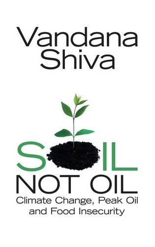 Soil, Not Oil: Climate Change, Peak Oil and Food Insecurity (9781848133150) by Shiva, Vandana