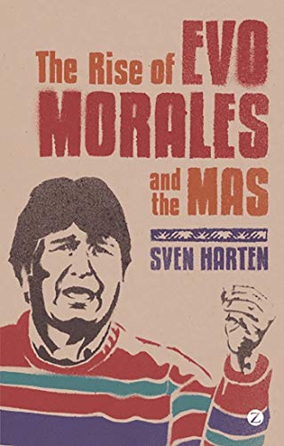 The Rise of Evo Morales and the MAS - Sven Harten