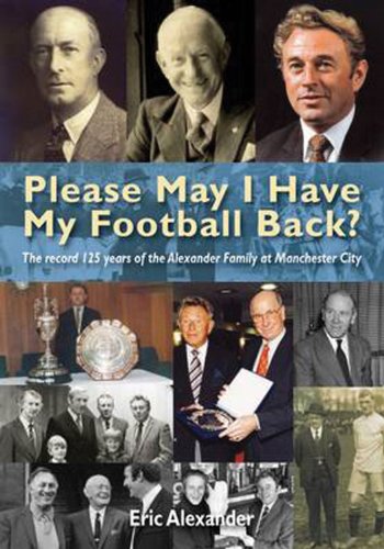 Please May I Have My Football Back: The Record 125 Years of the Alexander Family at Manchester City (9781848185081) by Alexander, Eric